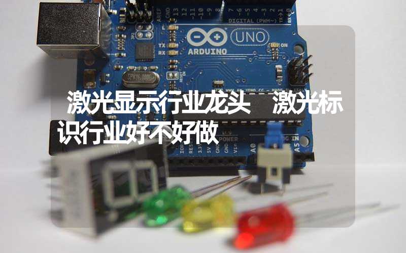 激光显示行业龙头 激光标识行业好不好做